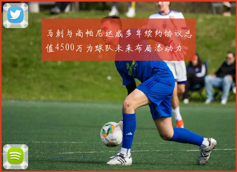 马刺与尚帕尼达成多年续约协议总值4500万为球队未来布局添动力