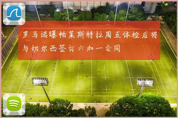 罗马诺曝帕莱斯特拉周五体检后将与切尔西签订六加一合同