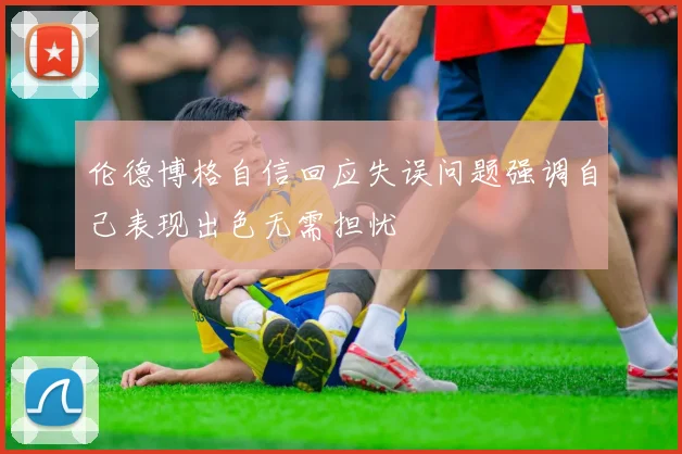 伦德博格自信回应失误问题强调自己表现出色无需担忧