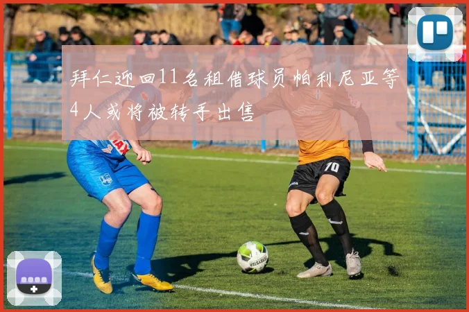 拜仁迎回11名租借球员帕利尼亚等4人或将被转手出售