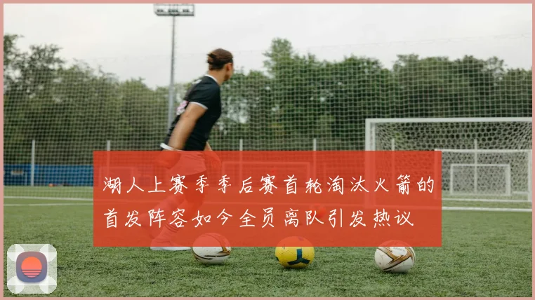 湖人上赛季季后赛首轮淘汰火箭的首发阵容如今全员离队引发热议