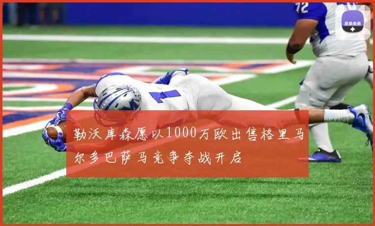 勒沃库森愿以1000万欧出售格里马尔多巴萨马竞争夺战开启