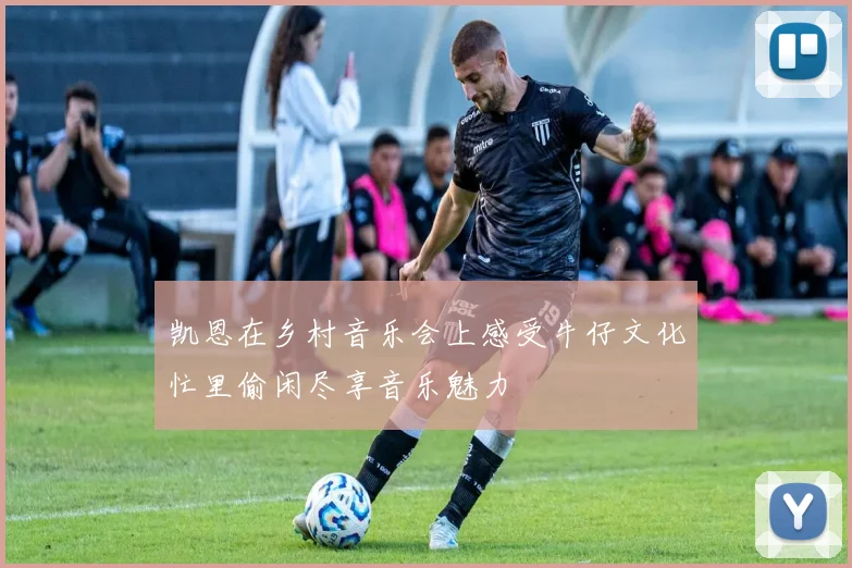 凯恩在乡村音乐会上感受牛仔文化忙里偷闲尽享音乐魅力
