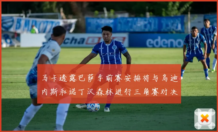 马卡透露巴萨季前赛安排将与乌迪内斯和诺丁汉森林进行三角赛对决